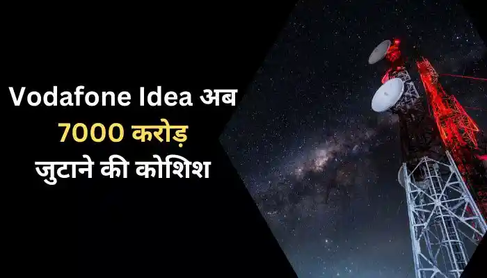 Vodafone Idea अब 7000 करोड़ जुटाने की कोशिश