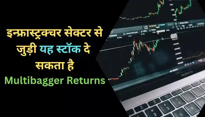 इन्फ्रास्ट्रक्चर सेक्टर से जुड़ी यह स्टॉक दे सकता है Multibagger Returns