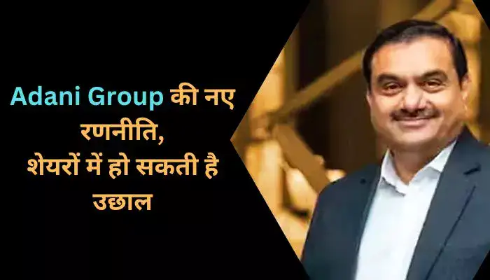 Adani Group की नए रणनीति, शेयरों में हो सकती है उछाल