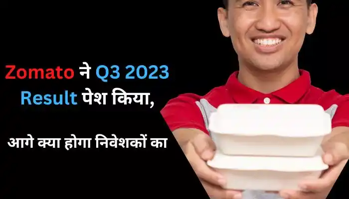 Zomato ने Q3 2023 Result पेश किया, आगे क्या होगा निवेशकों का