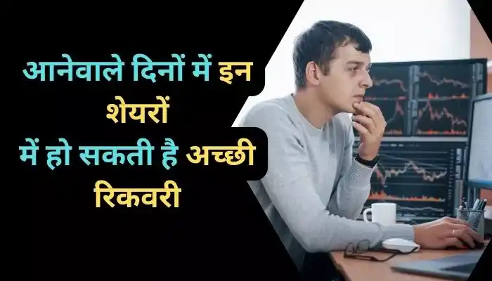 आनेवाले दिनों में इन शेयरों में हो सकती है अच्छी रिकवरी