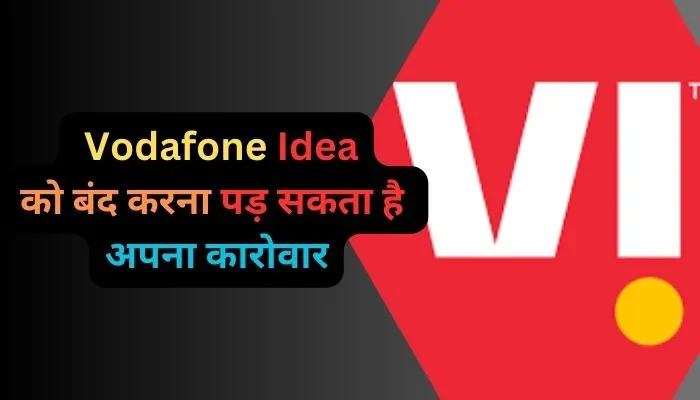  Vodafone Idea को बंद करना पड़ सकता है अपना कारोवार