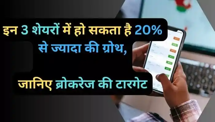 इन 3 शेयरों में हो सकता है 20% से ज्यादा की ग्रोथ