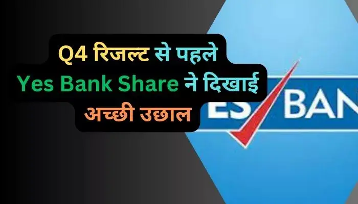 Q4 रिजल्ट से पहले Yes Bank Share ने दिखाई अच्छी उछाल