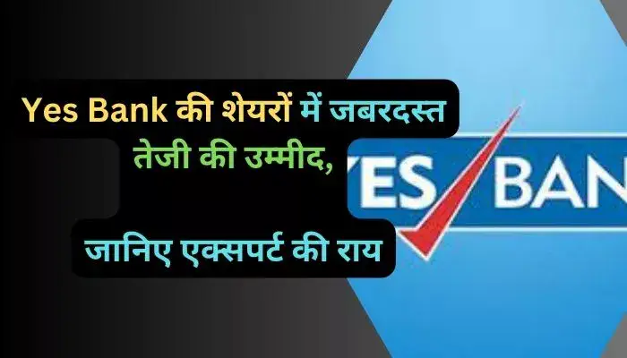 Yes Bank की शेयरों में जबरदस्त तेजी की उम्मीद