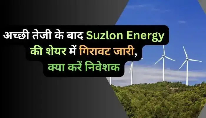 अच्छी तेजी के बाद Suzlon Energy की शेयर में गिरावट जारी