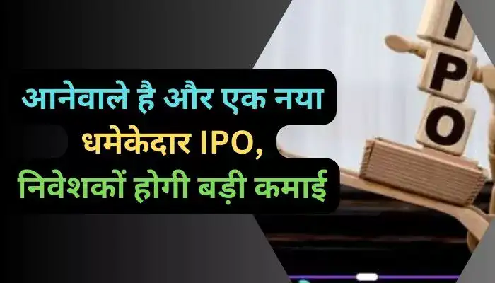 आनेवाले है और एक नया धमेकेदार IPO, निवेशकों होगी बड़ी कमाई