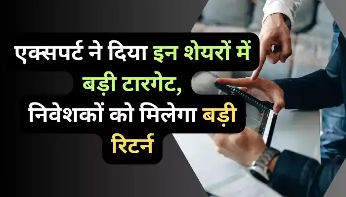 एक्सपर्ट ने दिया इन शेयरों में बड़ी टारगेट, निवेशकों को मिलेगा बड़ी रिटर्न