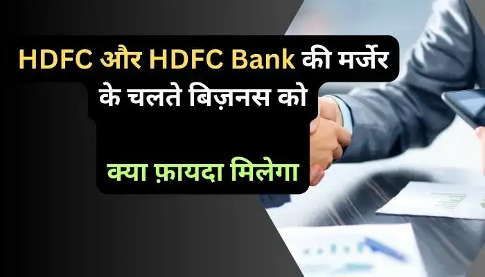 HDFC और HDFC Bank की मर्जेर के चलते बिज़नस को क्या फ़ायदा मिलेगा