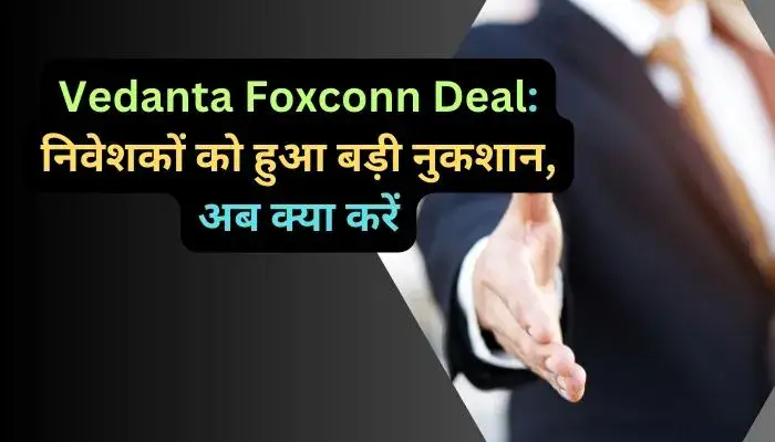 Vedanta Foxconn Deal निवेशकों को हुआ बड़ी नुकशान