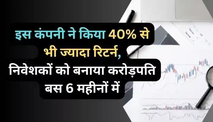 इस कंपनी ने किया 40% से भी ज्यादा रिटर्न निवेशकों को बनाया करोड़पति बस 6 महीनों में