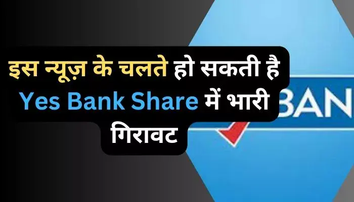 इस न्यूज़ के चलते हो सकती है Yes Bank Share में भारी गिरावट