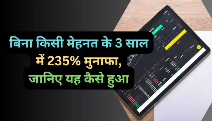 बिना किसी मेहनत के 3 साल में 235% मुनाफा