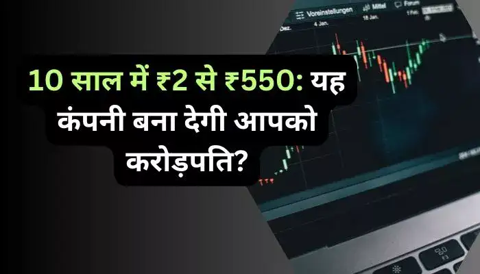 10 साल में ₹2 से ₹550 यह कंपनी बना देगी आपको करोड़पति