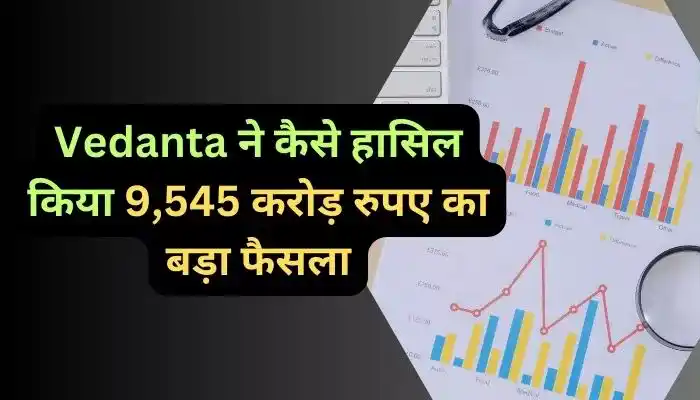 Vedanta ने कैसे हासिल किया 9,545 करोड़ रुपए का बड़ा फैसला