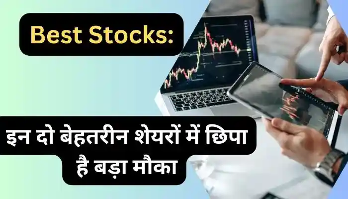 Best Stocks इन दो बेहतरीन शेयरों में छिपा है बड़ा मौका