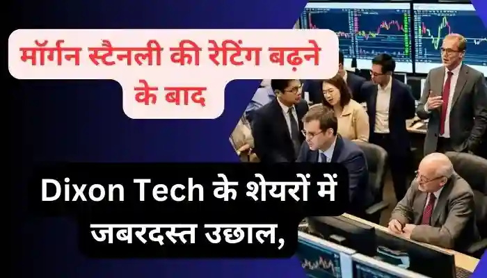 मॉर्गन स्टैनली की रेटिंग बढ़ने के बाद Dixon Tech के शेयरों में जबरदस्त उछाल