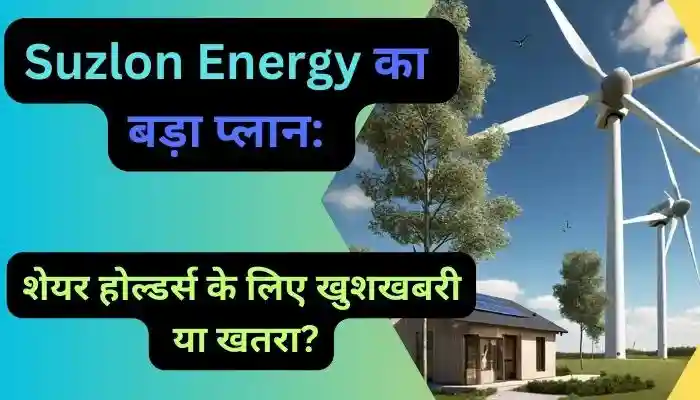 Suzlon Energy का बड़ा प्लान शेयर होल्डर्स के लिए खुशखबरी या खतरा